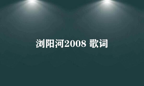浏阳河2008 歌词