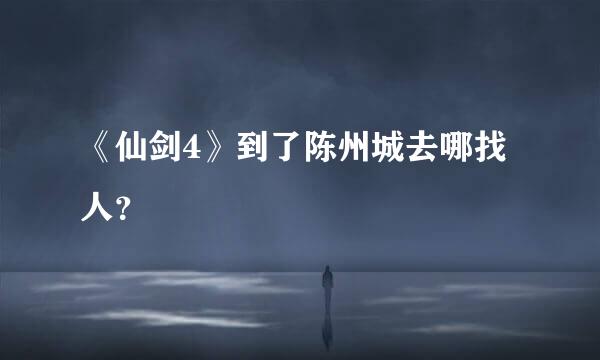 《仙剑4》到了陈州城去哪找人？