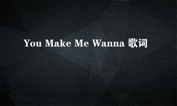 You Make Me Wanna 歌词
