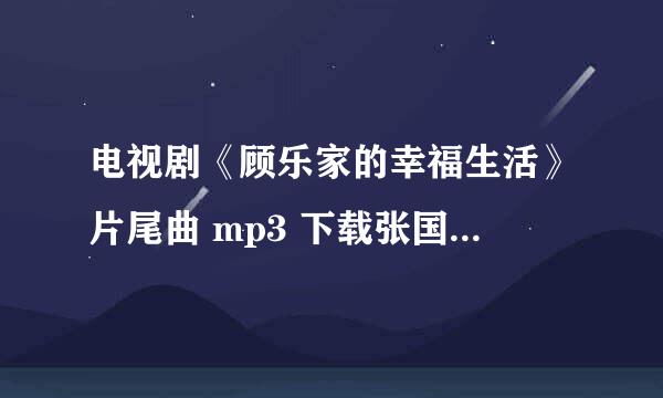 电视剧《顾乐家的幸福生活》片尾曲 mp3 下载张国强 唱的，麻烦网友给个链接！谢谢