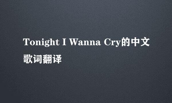 Tonight I Wanna Cry的中文歌词翻译