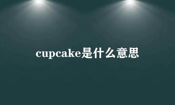 cupcake是什么意思