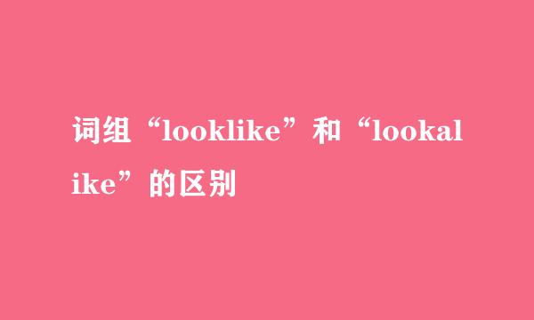 词组“looklike”和“lookalike”的区别