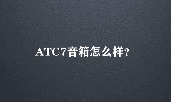 ATC7音箱怎么样？